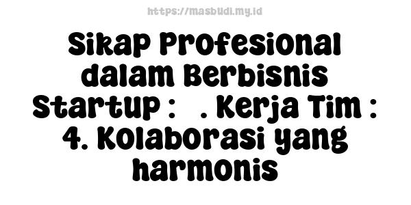 Sikap Profesional dalam Berbisnis Startup : 5. Kerja Tim : 4. Kolaborasi yang harmonis