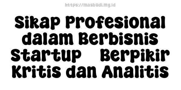 Sikap Profesional dalam Berbisnis Startup -  Berpikir Kritis dan Analitis