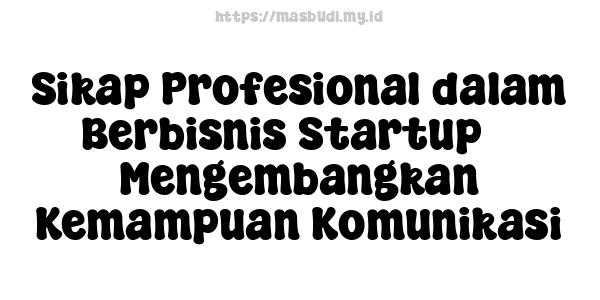 Sikap Profesional dalam Berbisnis Startup -  Mengembangkan Kemampuan Komunikasi