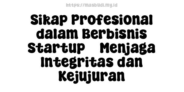 Sikap Profesional dalam Berbisnis Startup -  Menjaga Integritas dan Kejujuran