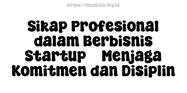 Sikap Profesional dalam Berbisnis Startup -  Menjaga Komitmen dan Disiplin