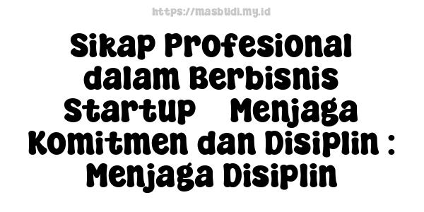 Sikap Profesional dalam Berbisnis Startup -  Menjaga Komitmen dan Disiplin : Menjaga Disiplin