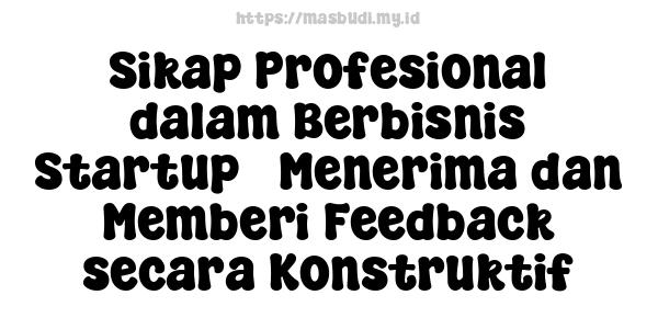 Sikap Profesional dalam Berbisnis Startup - Menerima dan Memberi Feedback secara Konstruktif