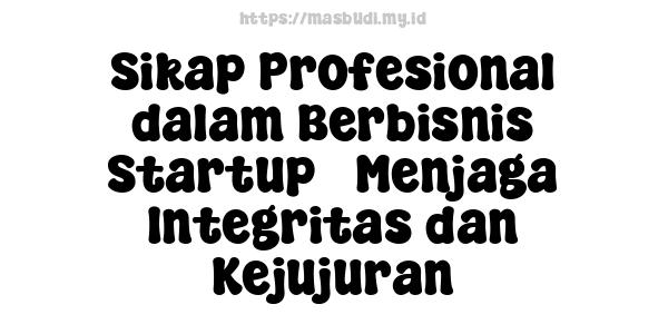 Sikap Profesional dalam Berbisnis Startup - Menjaga Integritas dan Kejujuran