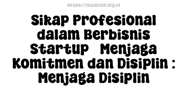 Sikap Profesional dalam Berbisnis Startup - Menjaga Komitmen dan Disiplin : Menjaga Disiplin