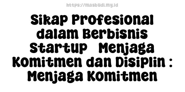 Sikap Profesional dalam Berbisnis Startup - Menjaga Komitmen dan Disiplin : Menjaga Komitmen