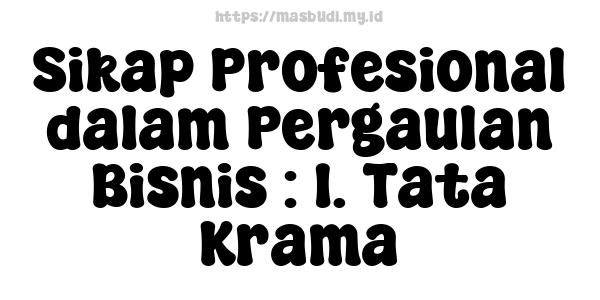 Sikap Profesional dalam Pergaulan Bisnis : 1. Tata Krama