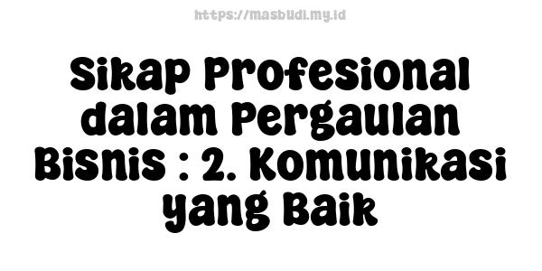 Sikap Profesional dalam Pergaulan Bisnis : 2. Komunikasi yang Baik