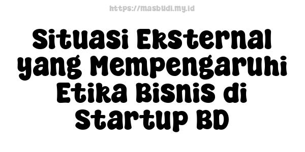 Situasi Eksternal yang Mempengaruhi Etika Bisnis di Startup BD