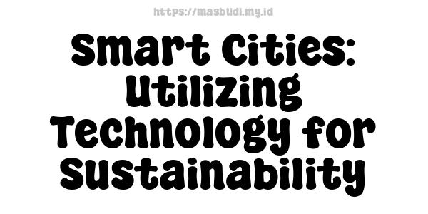 Smart Cities: Utilizing Technology for Sustainability