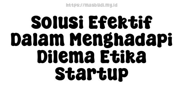 Solusi Efektif Dalam Menghadapi Dilema Etika Startup