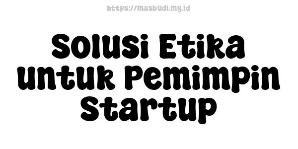 Solusi Etika untuk Pemimpin Startup