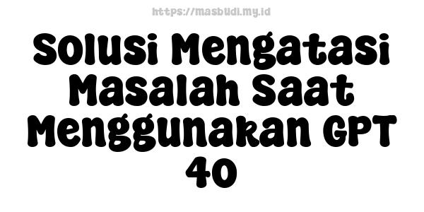 Solusi Mengatasi Masalah Saat Menggunakan GPT-4o