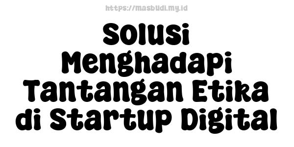 Solusi Menghadapi Tantangan Etika di Startup Digital