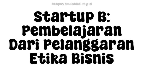 Startup B: Pembelajaran Dari Pelanggaran Etika Bisnis