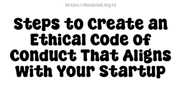 Steps to Create an Ethical Code of Conduct That Aligns with Your Startup