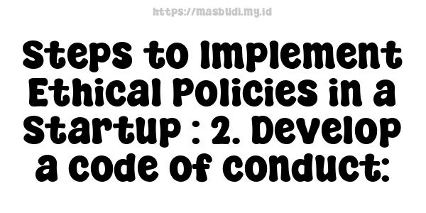 Steps to Implement Ethical Policies in a Startup : 2. Develop a code of conduct: