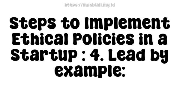 Steps to Implement Ethical Policies in a Startup : 4. Lead by example: