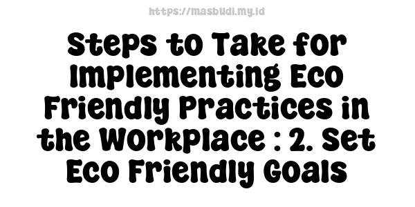 Steps to Take for Implementing Eco-Friendly Practices in the Workplace : 2. Set Eco-Friendly Goals