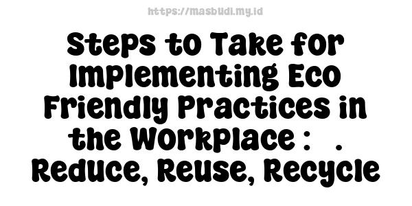 Steps to Take for Implementing Eco-Friendly Practices in the Workplace : 5. Reduce, Reuse, Recycle