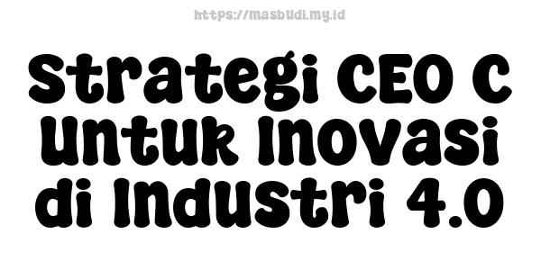 Strategi CEO C Untuk Inovasi di Industri 4.0