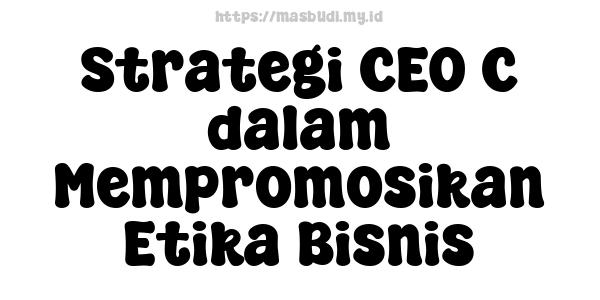 Strategi CEO C dalam Mempromosikan Etika Bisnis