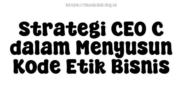 Strategi CEO C dalam Menyusun Kode Etik Bisnis