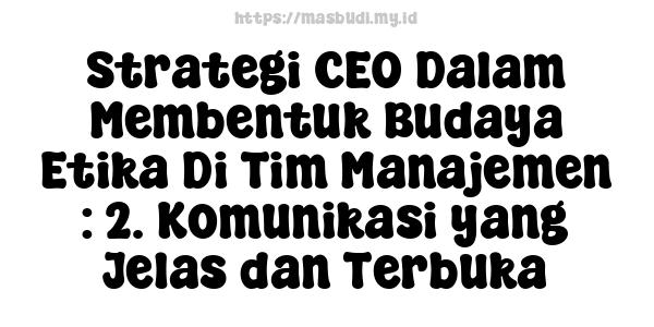 Strategi CEO Dalam Membentuk Budaya Etika Di Tim Manajemen : 2. Komunikasi yang Jelas dan Terbuka