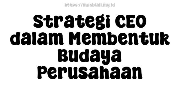 Strategi CEO dalam Membentuk Budaya Perusahaan