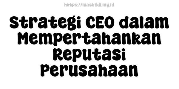 Strategi CEO dalam Mempertahankan Reputasi Perusahaan