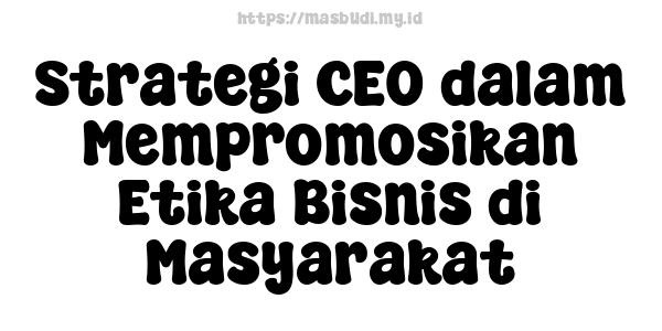 Strategi CEO dalam Mempromosikan Etika Bisnis di Masyarakat