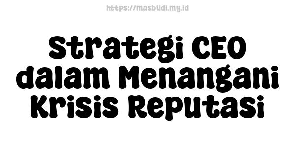 Strategi CEO dalam Menangani Krisis Reputasi