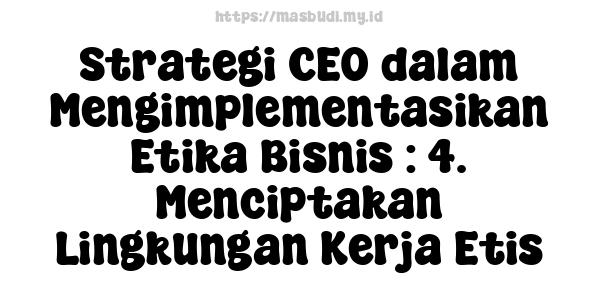 Strategi CEO dalam Mengimplementasikan Etika Bisnis : 4. Menciptakan Lingkungan Kerja Etis