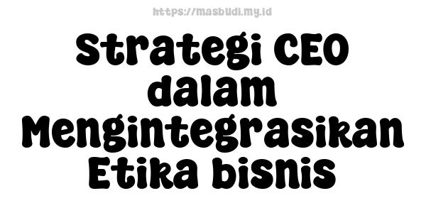 Strategi CEO dalam Mengintegrasikan Etika bisnis