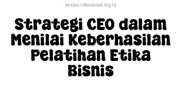 Strategi CEO dalam Menilai Keberhasilan Pelatihan Etika Bisnis