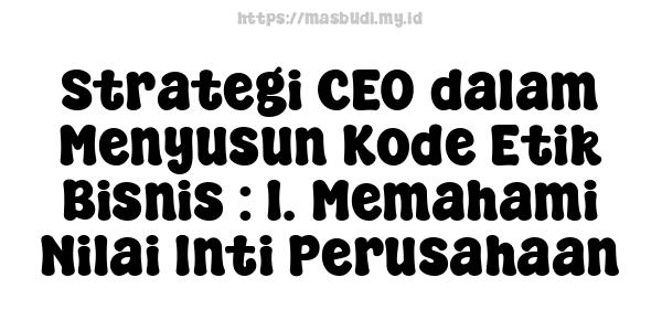 Strategi CEO dalam Menyusun Kode Etik Bisnis : 1. Memahami Nilai Inti Perusahaan