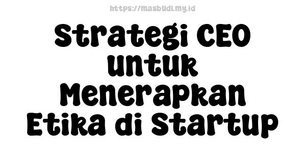 Strategi CEO untuk Menerapkan Etika di Startup