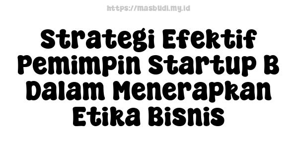 Strategi Efektif Pemimpin Startup B Dalam Menerapkan Etika Bisnis