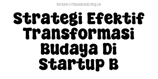 Strategi Efektif Transformasi Budaya Di Startup B