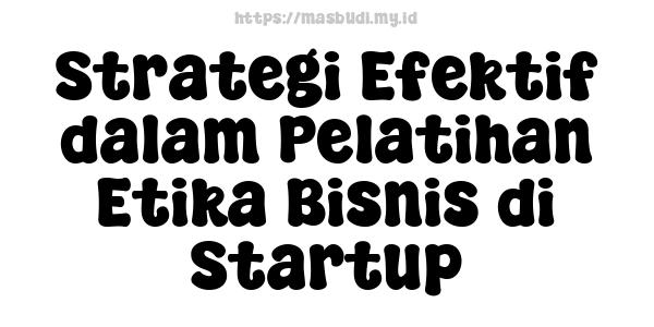 Strategi Efektif dalam Pelatihan Etika Bisnis di Startup