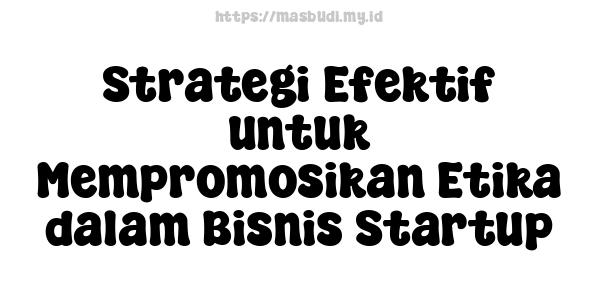 Strategi Efektif untuk Mempromosikan Etika dalam Bisnis Startup