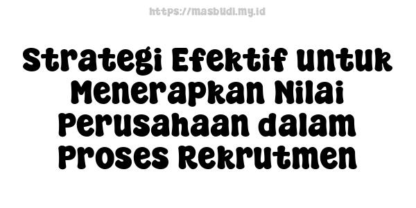 Strategi Efektif untuk Menerapkan Nilai Perusahaan dalam Proses Rekrutmen