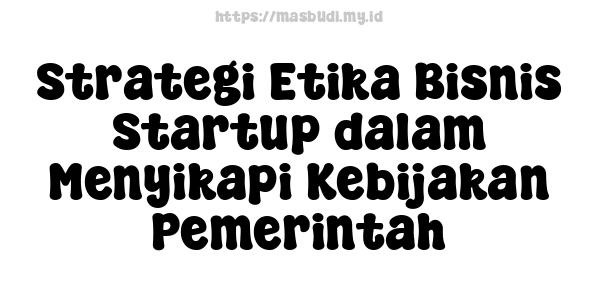 Strategi Etika Bisnis Startup dalam Menyikapi Kebijakan Pemerintah