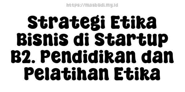 Strategi Etika Bisnis di Startup B2. Pendidikan dan Pelatihan Etika