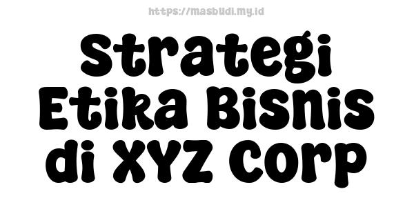 Strategi Etika Bisnis di XYZ Corp