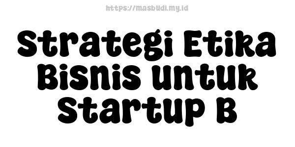 Strategi Etika Bisnis untuk Startup B