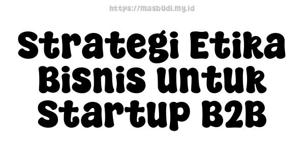 Strategi Etika Bisnis untuk Startup B2B