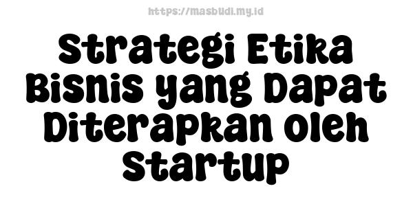 Strategi Etika Bisnis yang Dapat Diterapkan oleh Startup