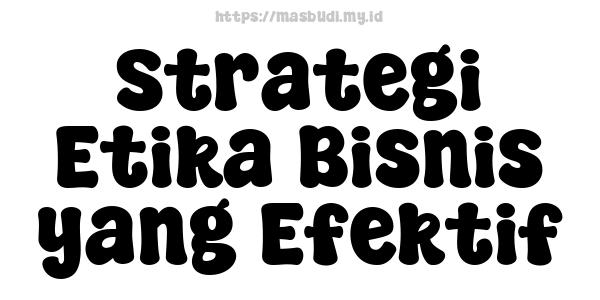 Strategi Etika Bisnis yang Efektif