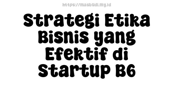 Strategi Etika Bisnis yang Efektif di Startup B6